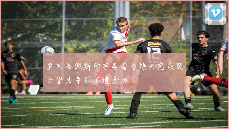 罗宾洛佩斯称字母哥与热火完美契合皆为争冠不遗余力