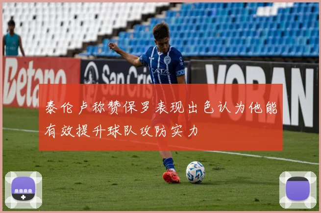 泰伦卢称赞保罗表现出色认为他能有效提升球队攻防实力