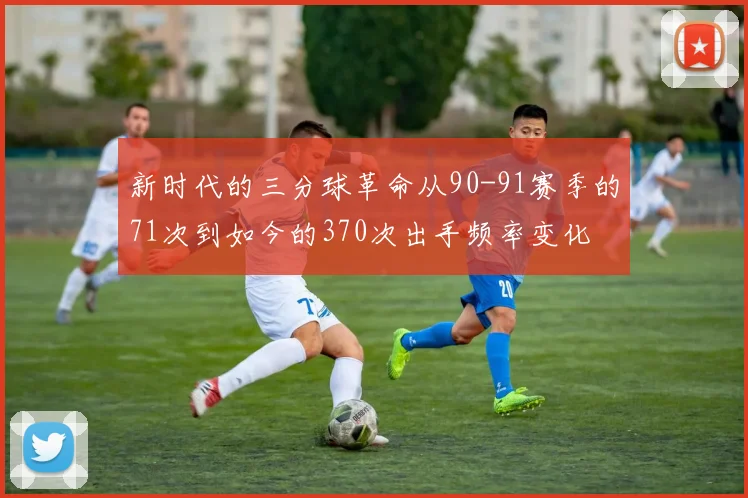新时代的三分球革命从90-91赛季的71次到如今的370次出手频率变化