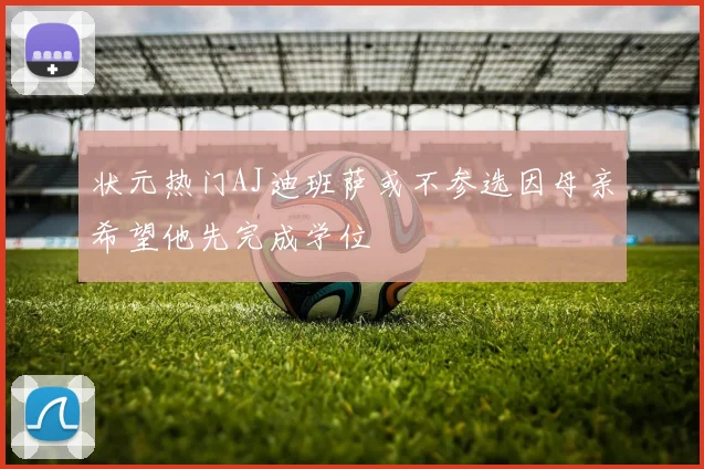 状元热门AJ迪班萨或不参选因母亲希望他先完成学位