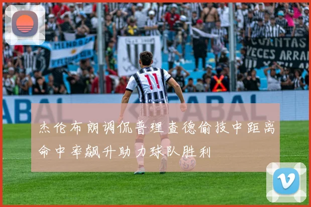杰伦布朗调侃普理查德偷技中距离命中率飙升助力球队胜利