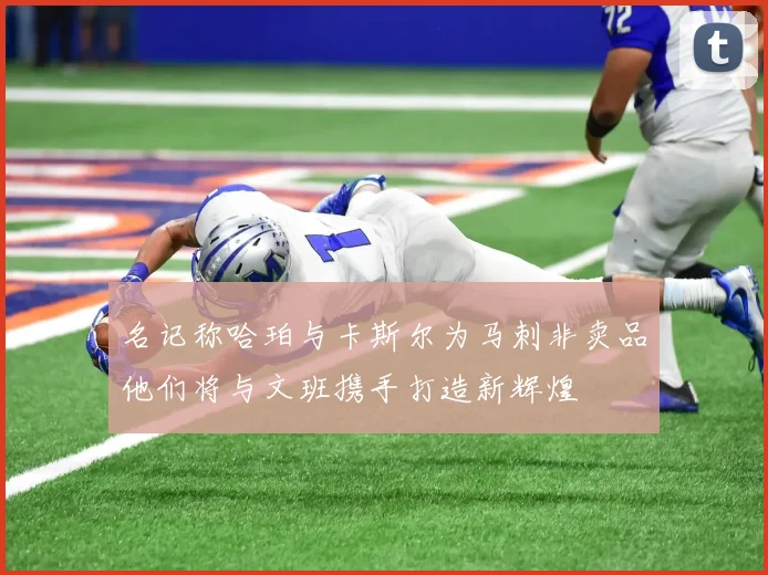 名记称哈珀与卡斯尔为马刺非卖品他们将与文班携手打造新辉煌