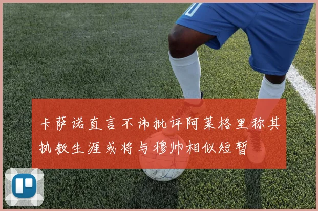 卡萨诺直言不讳批评阿莱格里称其执教生涯或将与穆帅相似短暂