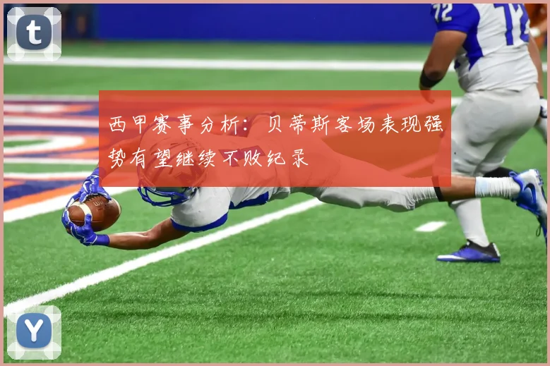 西甲赛事分析：贝蒂斯客场表现强势有望继续不败纪录