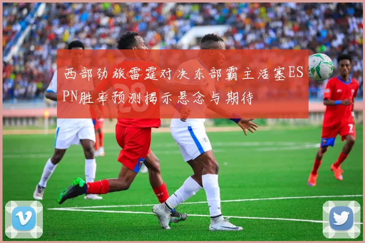 西部劲旅雷霆对决东部霸主活塞ESPN胜率预测揭示悬念与期待