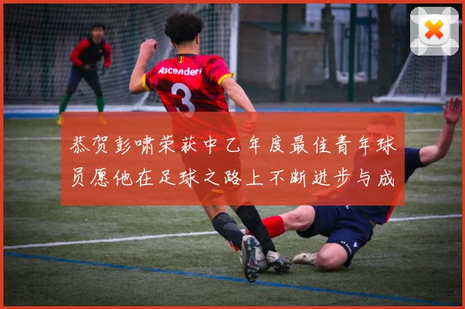 恭贺彭啸荣获中乙年度最佳青年球员愿他在足球之路上不断进步与成长