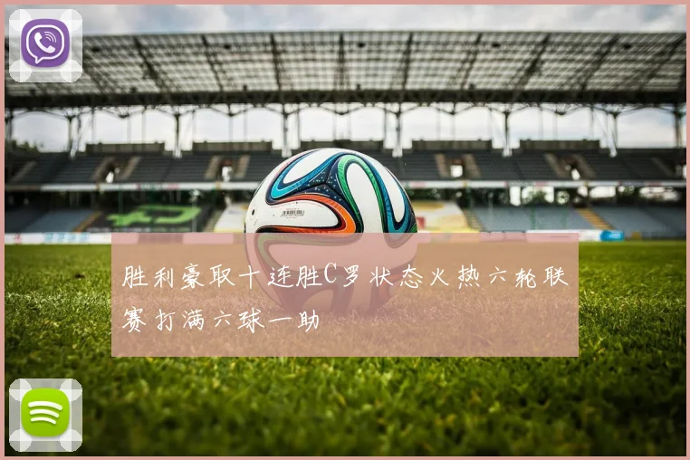胜利豪取十连胜C罗状态火热六轮联赛打满六球一助