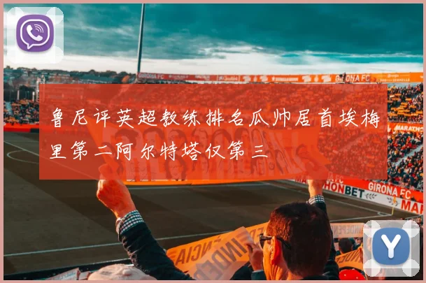 鲁尼评英超教练排名瓜帅居首埃梅里第二阿尔特塔仅第三
