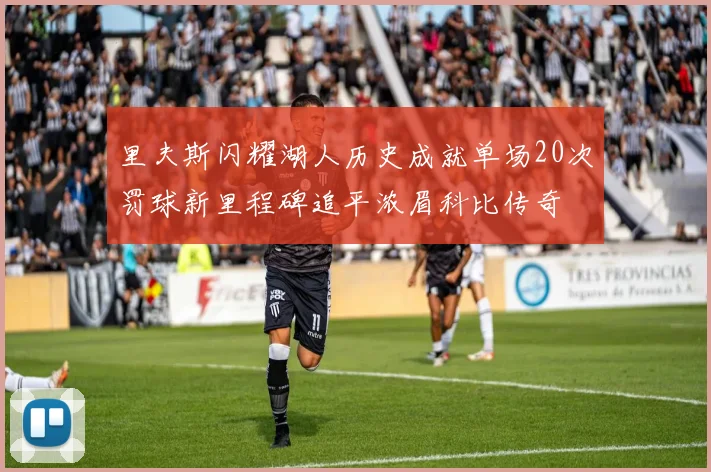 里夫斯闪耀湖人历史成就单场20次罚球新里程碑追平浓眉科比传奇