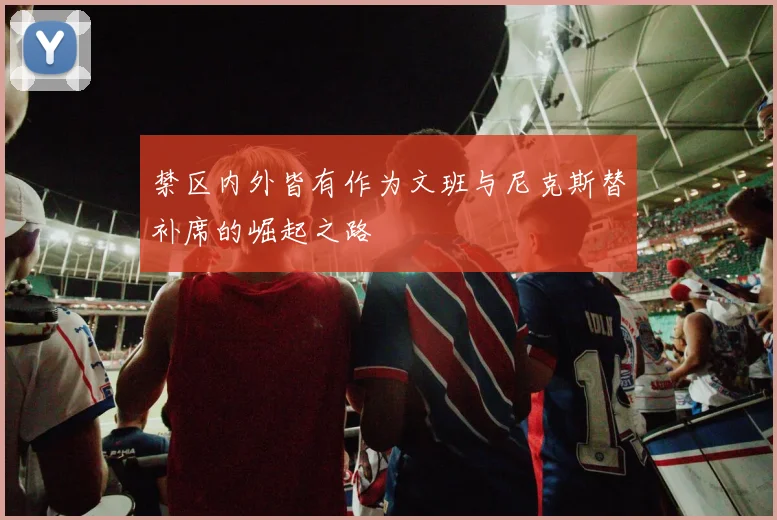 禁区内外皆有作为文班与尼克斯替补席的崛起之路