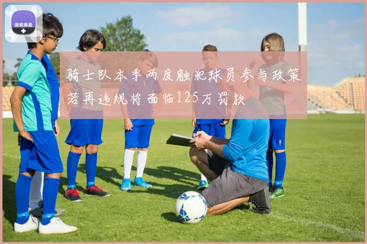 骑士队本季两度触犯球员参与政策若再违规将面临125万罚款