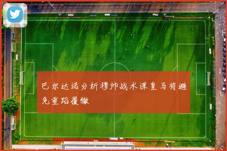 巴尔达诺分析穆帅战术课皇马将避免重蹈覆辙