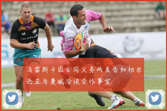 马雷斯卡因合同义务两度告知切尔西正与曼城洽谈合作事宜