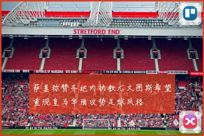 萨基称赞齐达内执教尤文图斯希望重现皇马华丽攻势足球风格