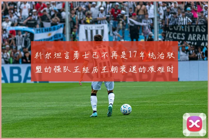 科尔坦言勇士已不再是17年统治联盟的强队正经历王朝衰退的艰难时刻