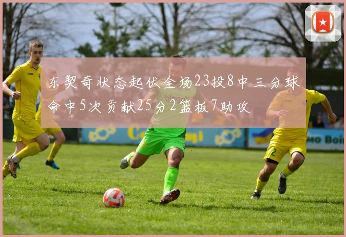 东契奇状态起伏全场23投8中三分球命中5次贡献25分2篮板7助攻