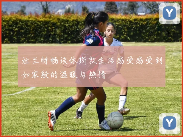 杜兰特畅谈休斯敦生活感受感受到如家般的温暖与热情
