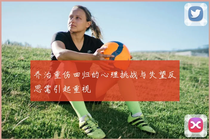 乔治重伤回归的心理挑战与失望反思需引起重视