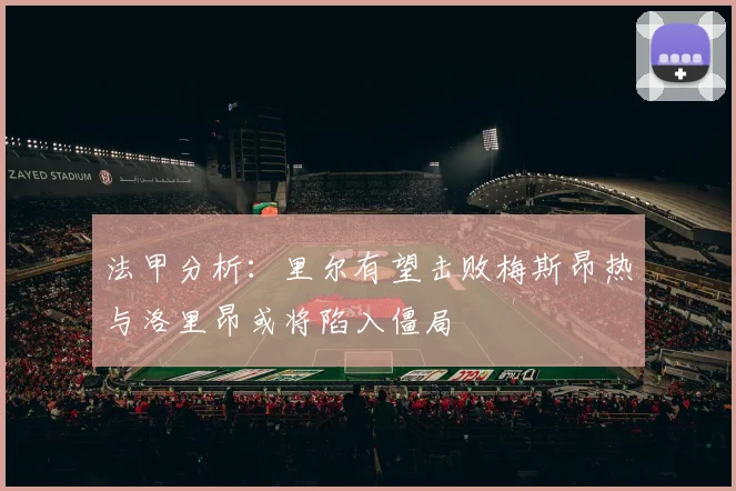 法甲分析：里尔有望击败梅斯昂热与洛里昂或将陷入僵局
